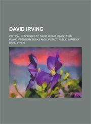 David Irving Critical Responses to David Irving, Irving Trial, Irving V Penguin Books and Lipstadt, Public Image of David Irving,1158177879,9781158177875