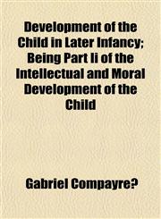 Development of the Child in Later Infancy; Being Part Ii of the Intellectual and Moral Development of the Child,1154919323,9781154919325