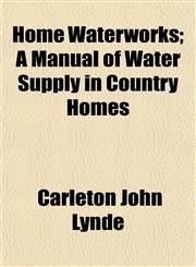 Home Waterworks; A Manual of Water Supply in Country Homes,1154921379,9781154921373