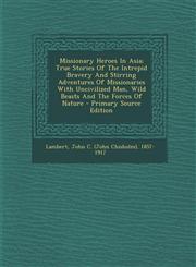 Missionary Heroes In Asia; True Stories Of The Intrepid Bravery And Stirring Adventures Of Missionaries With Uncivilized Man, Wild Beasts And The Forces Of Nature - Primary Source Edition,1293086630,9781293086636
