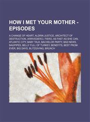 How I Met Your Mother - Episodes A Change of Heart, Aldrin Justice, Architect of Destruction, Arrivederci, Fiero, As Fast As She Can, Atlantic City, Baby Talk, Bachelor Party, Bad News, Bagpipes, Belly Full of Turkey, Benefits, Best Prom Ever, Big Days,,1234803844,9781234803841