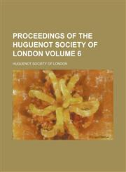 Proceedings of the Huguenot Society of London Volume 6,1236645308,9781236645302