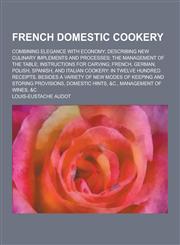 French Domestic Cookery; Combining Elegance with Economy; Describing New Culinary Implements and Processes; The Management of the Table; Instructions,1230262512,9781230262512