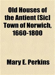 Old Houses of the Antient (Sic] Town of Norwich, 1660-1800,1153066580,9781153066587