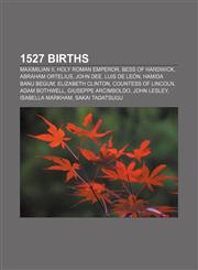 1527 births Maximilian II, Holy Roman Emperor, Bess of Hardwick, Abraham Ortelius, John Dee, Luis de León, Hamida Banu Begum,1155414985,9781155414980