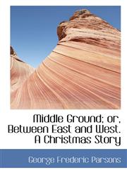 Middle Ground; Or, Between East and West. a Christmas Story,1117036065,9781117036069