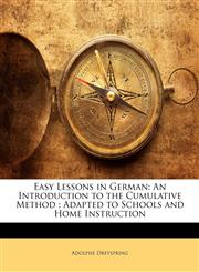 Easy Lessons in German An Introduction to the Cumulative Method ; Adapted to Schools and Home Instruction,1143070798,9781143070792