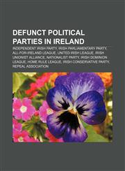 Defunct political parties in Ireland Independent Irish Party, Irish Parliamentary Party, All-for-Ireland League, United Irish League,1158052413,9781158052417