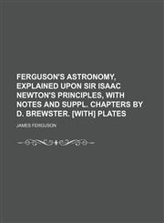 Ferguson's Astronomy, explained upon sir Isaac Newton's principles, with notes and suppl. chapters by D. Brewster. [With] Plates,1130834956,9781130834956