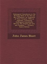 Undesigned Coincidences in the Writings Both of the Old and New Testament, an Argument of Their Veracity With an Appendix, Containing Undesigned Coin,128743889X,9781287438892