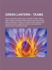 Green Lantern - Teams Black Lantern Corps, Blue Lantern Corps, Family Tree, Green Lantern Corps, Indigo Lantern Corps, New Guardians, Orange Lantern Corps, Races, Red Lantern Corps, Sinestro Corps, Star Sapphire Corps, White Lantern Corps, Black Lantern,123483555X,9781234835552