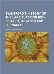 Swineford's History of the Lake Superior Iron District, Its Mines and Furnaces,1151498319,9781151498311