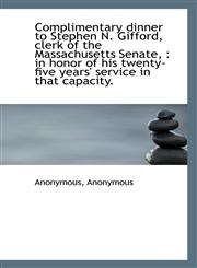 Complimentary dinner to Stephen N. Gifford, clerk of the Massachusetts Senate, in honor of his twe,1115868144,9781115868143
