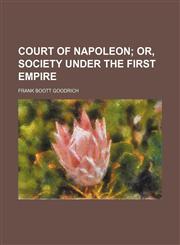 Court of Napoleon;  or, society under the first empire,1236464702,9781236464705