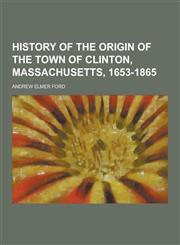 History of the Origin of the Town of Clinton, Massachusetts, 1653-1865,1230229639,9781230229638