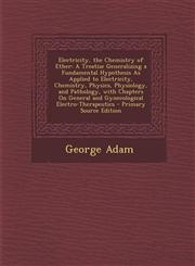 Electricity, the Chemistry of Ether A Treatise Generalizing a Fundamental Hypothesis as Applied to Electricity, Chemistry, Physics, Physiology, and P,1293506478,9781293506479
