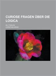 Curiose Fragen über die Logica; in 2 Theilen,1230121137,9781230121130