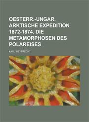 Oesterr.-Ungar. Arktische Expedition 1872-1874. Die Metamorphosen Des Polareises,1235201708,9781235201707
