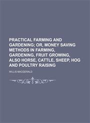 Practical Farming and Gardening; Or, Money Saving Methods in Farming, Gardening, Fruit Growing, Also Horse, Cattle, Sheep, Hog and Poultry Raising,1236641949,9781236641946