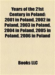 Years of the 21st Century in Poland 2001 in Poland, 2002 in Poland, 2003 in Poland, 2004 in Poland, 2005 in Poland, 2006 in Poland,1158035705,9781158035700