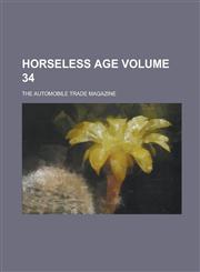 Horseless Age; the automobile trade magazine Volume 34,1236909356,9781236909350