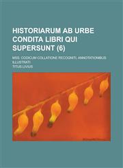 Historiarum AB Urbe Condita Libri Qui Supersunt; Mss. Codicum Collatione Recogniti, Annotationibus Illustrati (6 ),1154946401,9781154946406