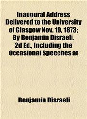 Inaugural Address Delivered to the University of Glasgow Nov. 19, 1873; By Benjamin Disraeli. 2d Ed., Including the Occasional Speeches at,1152331337,9781152331334