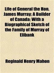 Life of General the Hon. James Murray; A Builder of Canada; With a Biographical Sketch of the Family of Murray of Elibank,1152383116,9781152383111
