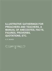 ILLUSTRATIVE GATHERINGS FOR PREACHERS AND TEACHERS, A MANUAL OF ANECDOTES, FACTS, FIGURES, PROVERBS, QUOTATIONS, ETC.,1151055050,9781151055057