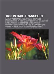 1862 in rail transport Railway accidents in 1862, Railway companies disestablished in 1862, Railway companies established in 1862,1157349218,9781157349211