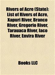 Rivers of Acre (State) List of Rivers of Acre, Xapuri River, Branco River, Gregório River, Tarauacá River, Iaco River, Envira River,1156986184,9781156986189