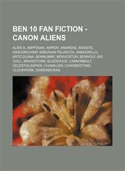 Ben 10 Fan Fiction - Canon Aliens Alien X, AmpFibian, Amperi, Andreas, Anodite, Arachnichimp, Arburian Pelarota, Armodrillo, Articguana, Benmummy, Benvicktor, Benwolf, Big Chill, Brainstorm, Buzzshock, Cannonbolt, Celestialsapien, ChamAlien, Chromastone,,1234795752,9781234795757