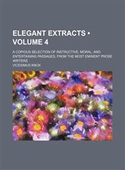 Elegant extracts (Volume 4); a copious selection of instructive, moral, and entertaining passages, from the most eminent prose writers,1154336360,9781154336368