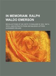 In Memoriam. Ralph Waldo Emerson; Recollections of His Visits to England in 1833, 1847-8, 1872-3, and Extracts From Unpublished Letters,1459084616,9781459084612