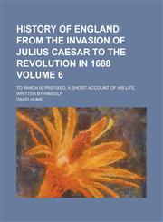 History of England from the Invasion of Julius Caesar to the Revolution in 1688; To which is Prefixed, a Short Account of His Life, Written by Himself Volume 6,1236905024,9781236905024
