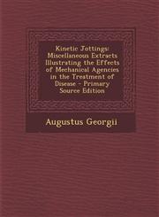 Kinetic Jottings Miscellaneous Extracts Illustrating the Effects of Mechanical Agencies in the Treatment of Disease - Primary Source Ed,1287422764,9781287422761