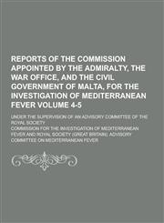 Reports of the Commission Appointed by the Admiralty, the War Office, and the Civil Government of Malta, for the Investigation of Mediterranean Fever;,1230384723,9781230384726