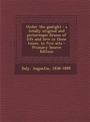 Under the Gaslight A Totally Original and Picturesque Drama of Life and Love in These Times, in Five Acts - Primary Source Edition,129354910X,9781293549100