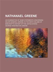 Nathanael Greene; An Examination of Some Statements Concerning Major-General Greene, in the Ninth Volume of Bancroft's History of the United States,1151552364,9781151552365