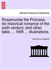 Rosamunda the Princess. An historical romance of the sixth century; and other tales. ... With ... illustrations.,1241237697,9781241237691