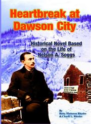 Heartbreak at Dawson City Historial Novel Based on the Life of Nelson A. Soggs,1312058250,9781312058255
