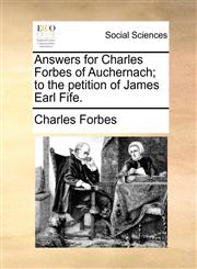 Answers for Charles Forbes of Auchernach; to the petition of James Earl Fife.,1171376405,9781171376408