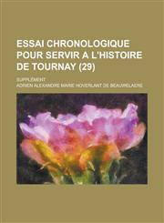 Essai Chronologique Pour Servir A L'Histoire de Tournay; Supplement (29 ),1235945103,9781235945106