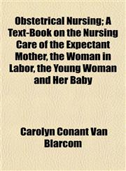Obstetrical Nursing; A Text-Book on the Nursing Care of the Expectant Mother, the Woman in Labor, the Young Woman and Her Baby,1153063506,9781153063500