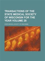 Transactions of the State Medical Society of Wisconsin for the Year Volume 28,1153863197,9781153863193