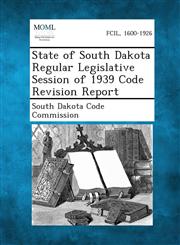 State of South Dakota Regular Legislative Session of 1939 Code Revision Report,1287346588,9781287346586