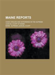 Maine Reports; Cases Argued and Determined in the Supreme Judicial Court of Maine Volume 67,1236902351,9781236902351