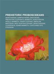 Prehistoric proboscideans Deinotheriids, Gomphotheres, Mastodons, Prehistoric elephants, Mammoth, Deinotherium, Woolly mammoth, Dwarf elephant,1157265243,9781157265245