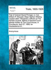 Trial of Colonel David Pinniger, Lt. Col. William P. Maxwell, Major Nathan Whiting, Captain Allen Tillinghast,} Officers of The Kentish Guards, Before a General Court-Martial Holden at The Court-House, in Providence, April 27, 1808, for Disobedience of...,1275512712,9781275512719