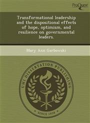Transformational Leadership and the Dispositional Effects of Hope, Optimism, and Resilience on Governmental Leaders.,1244597104,9781244597105